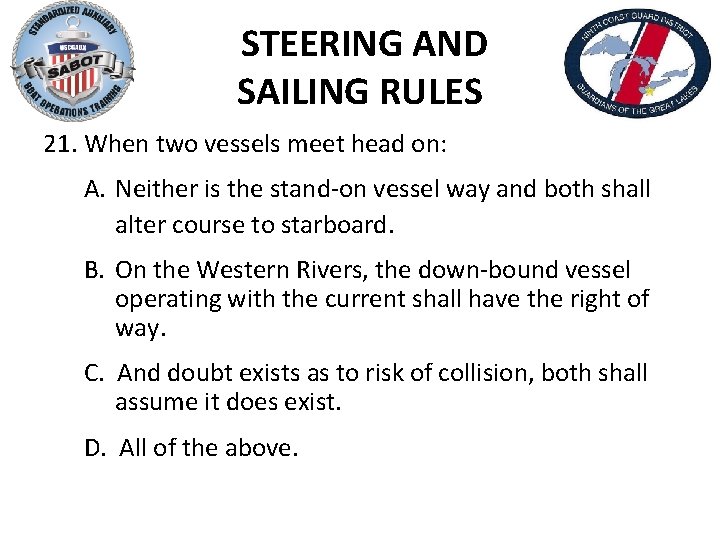 STEERING AND SAILING RULES 21. When two vessels meet head on: A. Neither is