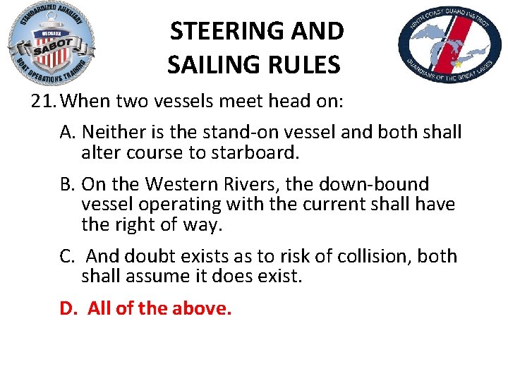 STEERING AND SAILING RULES 21. When two vessels meet head on: A. Neither is