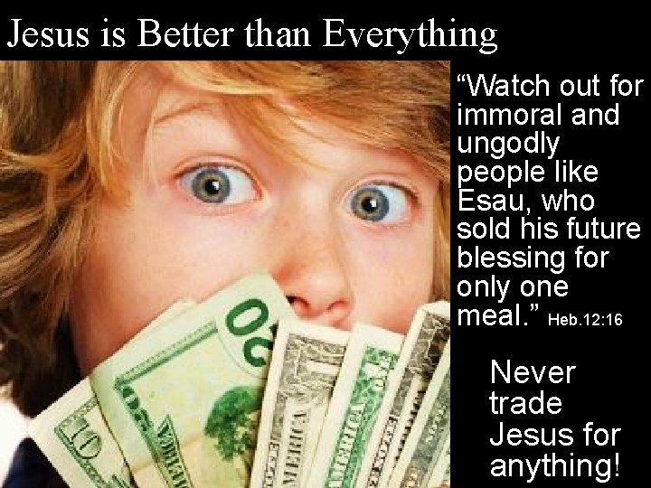 Jesus is Better than Everything “Watch out for immoral and ungodly people like Esau,