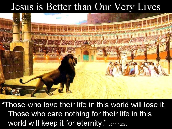 Jesus is Better than Our Very Lives “Those who love their life in this