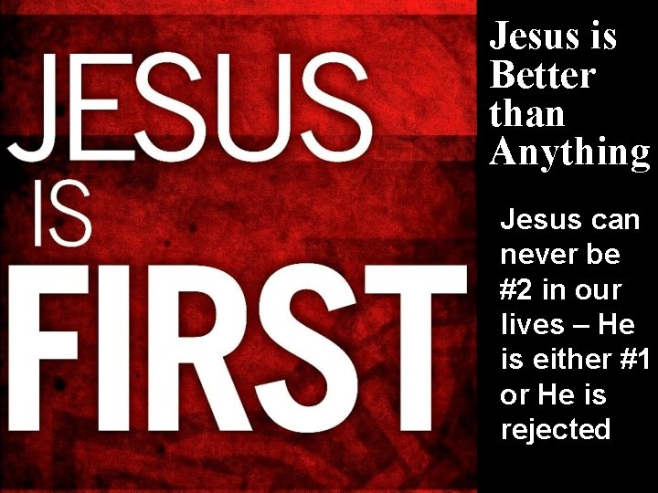 Jesus is Better than Anything Jesus can never be #2 in our lives –