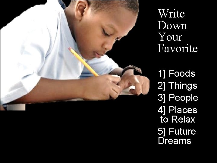 Write Down Your Favorite 1] Foods 2] Things 3] People 4] Places to Relax