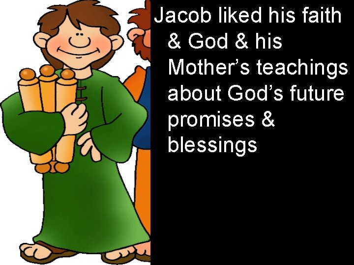 Jacob liked his faith & God & his Mother’s teachings about God’s future promises
