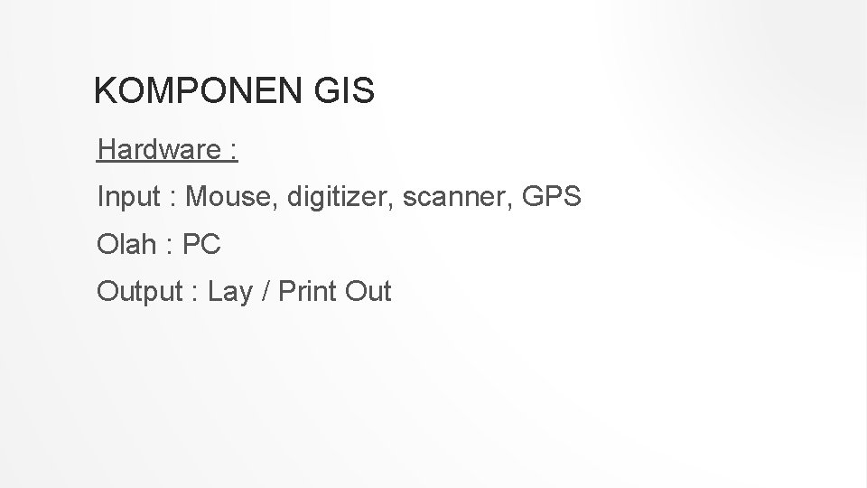 KOMPONEN GIS Hardware : Input : Mouse, digitizer, scanner, GPS Olah : PC Output