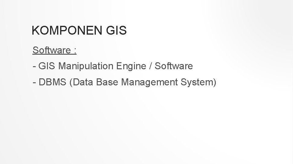 KOMPONEN GIS Software : - GIS Manipulation Engine / Software - DBMS (Data Base