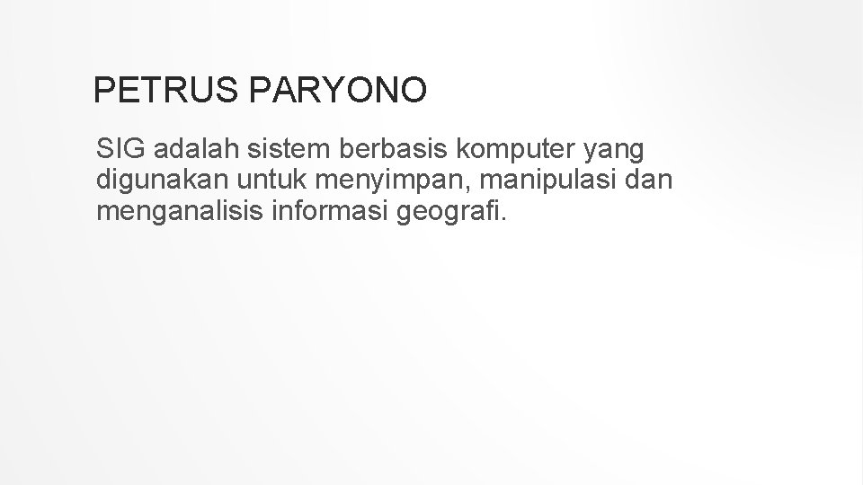 PETRUS PARYONO SIG adalah sistem berbasis komputer yang digunakan untuk menyimpan, manipulasi dan menganalisis