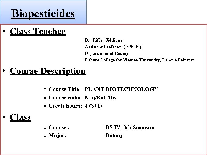 Biopesticides • Class Teacher Dr. Riffat Siddique Assistant Professor (BPS-19) Department of Botany Lahore