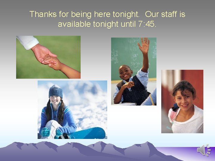 Thanks for being here tonight. Our staff is available tonight until 7: 45. 