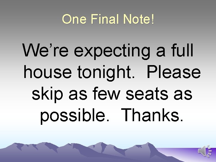 One Final Note! We’re expecting a full house tonight. Please skip as few seats
