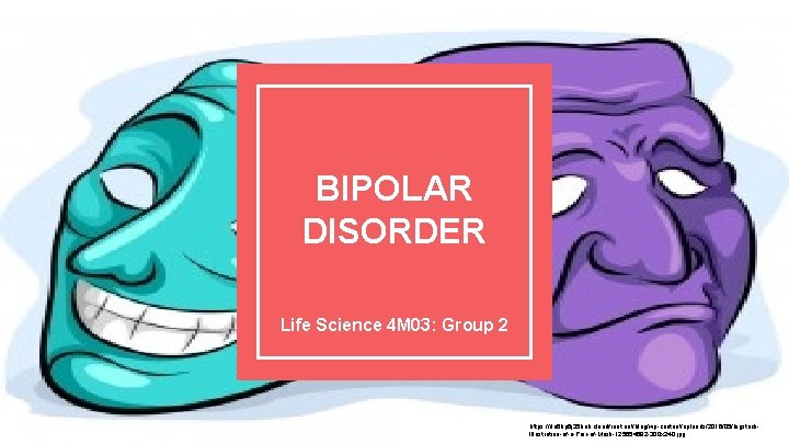BIPOLAR DISORDER Life Science 4 M 03: Group 2 https: //dri 6 hp 6