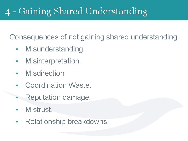 4 - Gaining Shared Understanding Consequences of not gaining shared understanding: • Misunderstanding. •