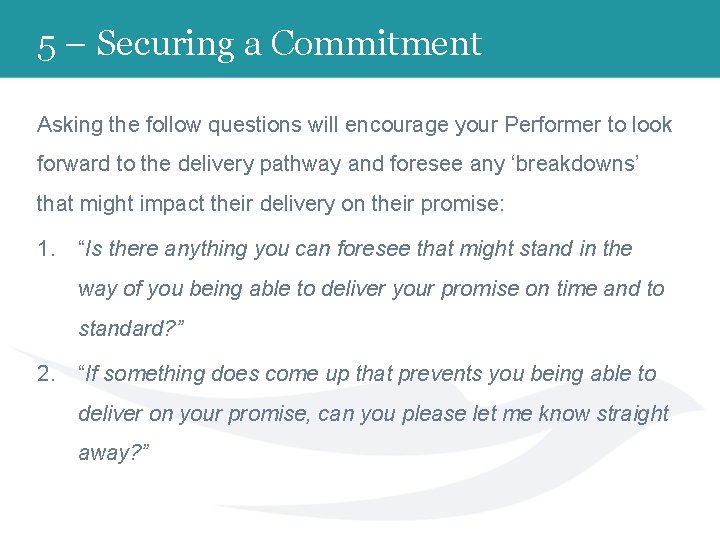 5 – Securing a Commitment Asking the follow questions will encourage your Performer to