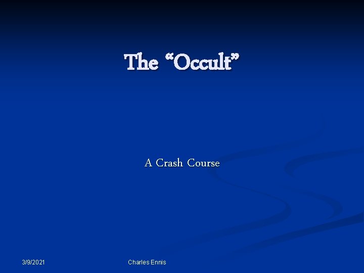 The “Occult” A Crash Course 3/9/2021 Charles Ennis 