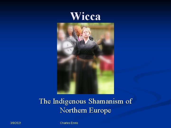 Wicca The Indigenous Shamanism of Northern Europe 3/9/2021 Charles Ennis 