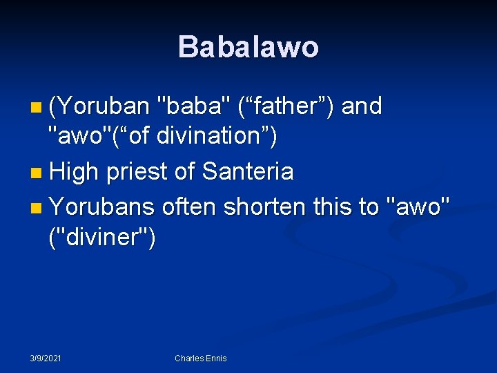 Babalawo n (Yoruban "baba" (“father”) and "awo"(“of divination”) n High priest of Santeria n