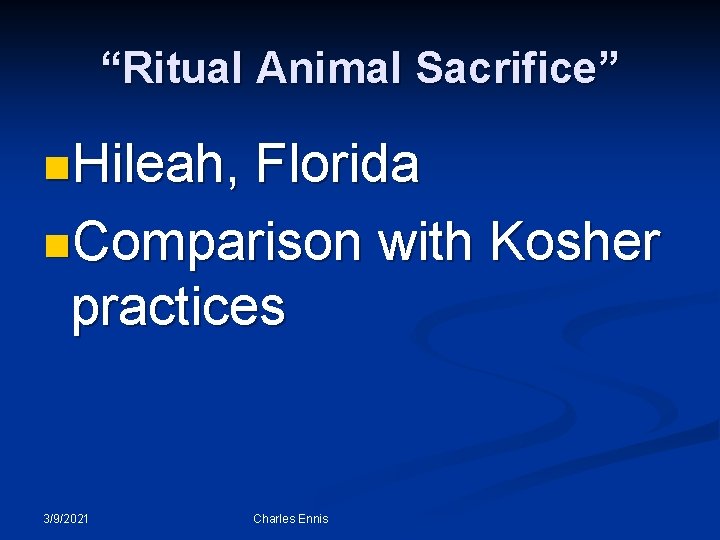 “Ritual Animal Sacrifice” n. Hileah, Florida n. Comparison with Kosher practices 3/9/2021 Charles Ennis