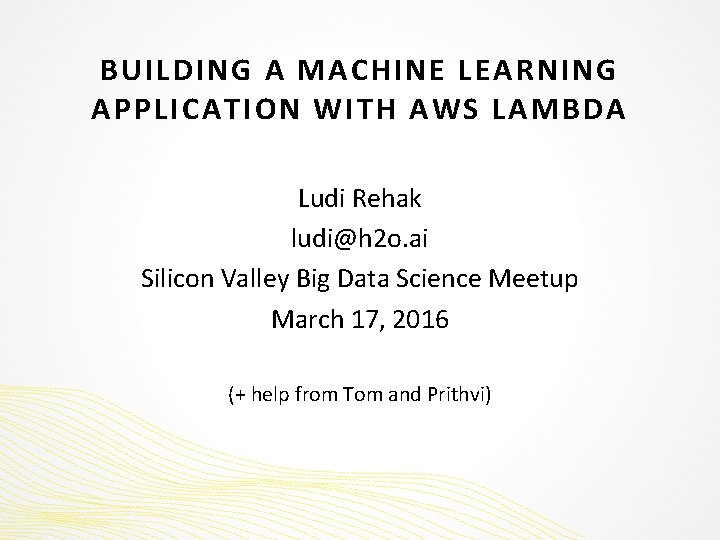 BUILDING A MACHINE LEARNING APPLICATION WITH AWS LAMBDA Ludi Rehak ludi@h 2 o. ai
