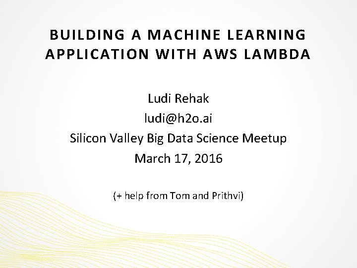 BUILDING A MACHINE LEARNING APPLICATION WITH AWS LAMBDA Ludi Rehak ludi@h 2 o. ai