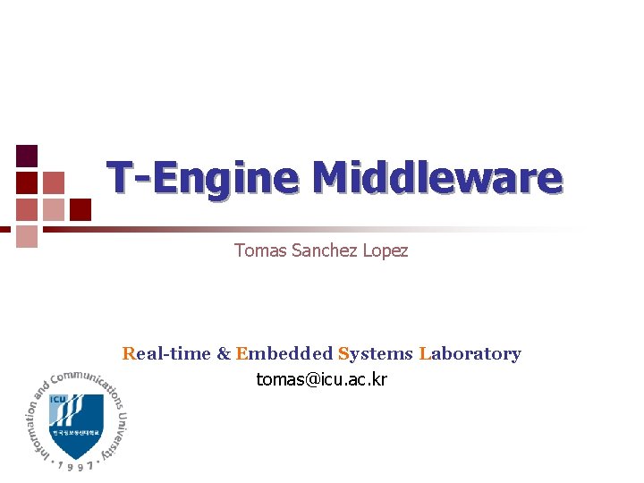 T-Engine Middleware Tomas Sanchez Lopez Real-time & Embedded Systems Laboratory tomas@icu. ac. kr 