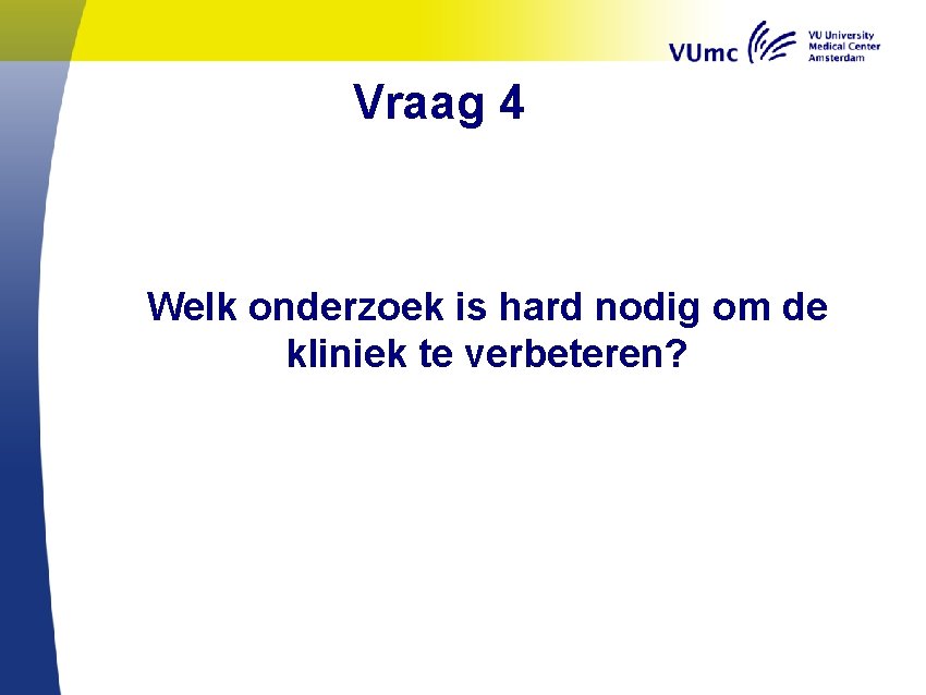 Vraag 4 Welk onderzoek is hard nodig om de kliniek te verbeteren? 