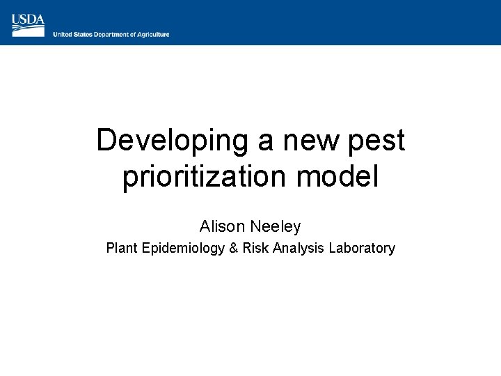 Developing a new pest prioritization model Alison Neeley Plant Epidemiology & Risk Analysis Laboratory