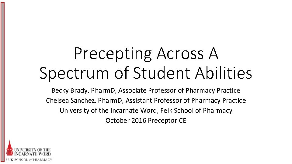 Precepting Across A Spectrum of Student Abilities Becky Brady, Pharm. D, Associate Professor of