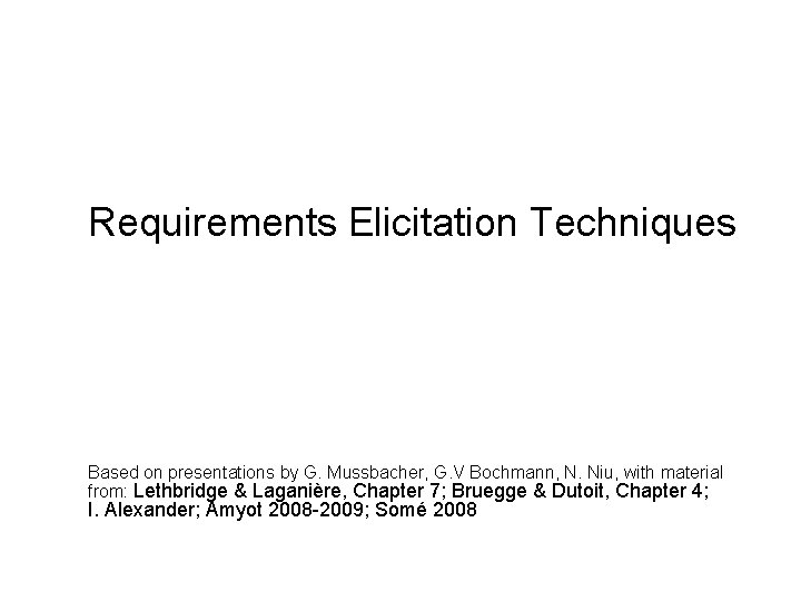 Requirements Elicitation Techniques Based on presentations by G. Mussbacher, G. V Bochmann, N. Niu,