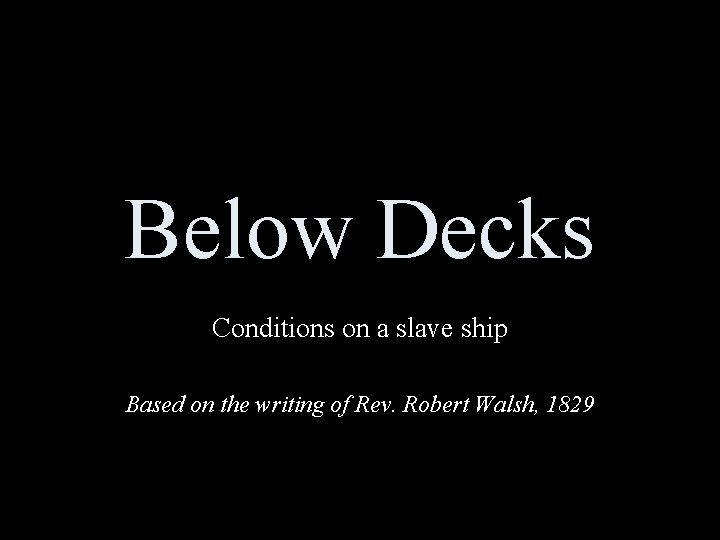 Below Decks Conditions on a slave ship Based on the writing of Rev. Robert