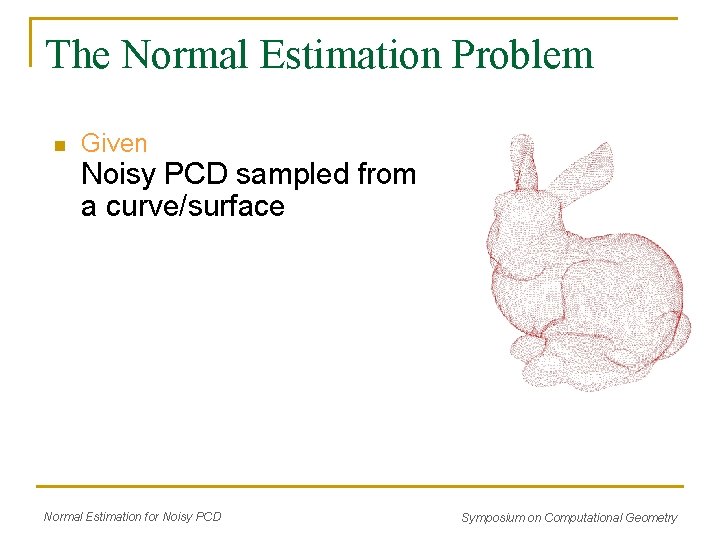 The Normal Estimation Problem n Given Noisy PCD sampled from a curve/surface Normal Estimation The Normal Estimation Problem n Given Noisy PCD sampled from a curve/surface Normal Estimation