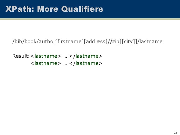 XPath: More Qualifiers /bib/book/author[firstname][address[//zip][city]]/lastname Result: <lastname> … </lastname> 11 