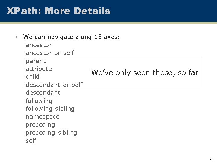 XPath: More Details • We can navigate along 13 axes: ancestor-or-self parent attribute We’ve