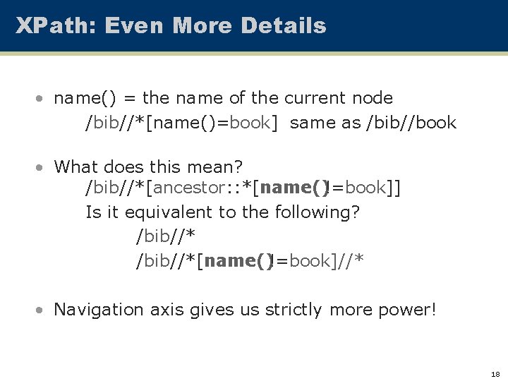 XPath: Even More Details • name() = the name of the current node /bib//*[name()=book]