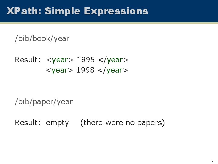 XPath: Simple Expressions /bib/book/year Result: <year> 1995 </year> <year> 1998 </year> /bib/paper/year Result: empty