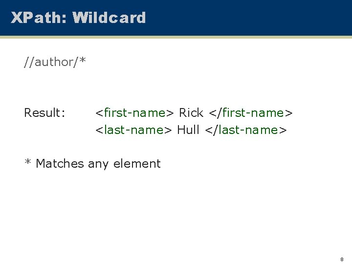 XPath: Wildcard //author/* Result: <first-name> Rick </first-name> <last-name> Hull </last-name> * Matches any element