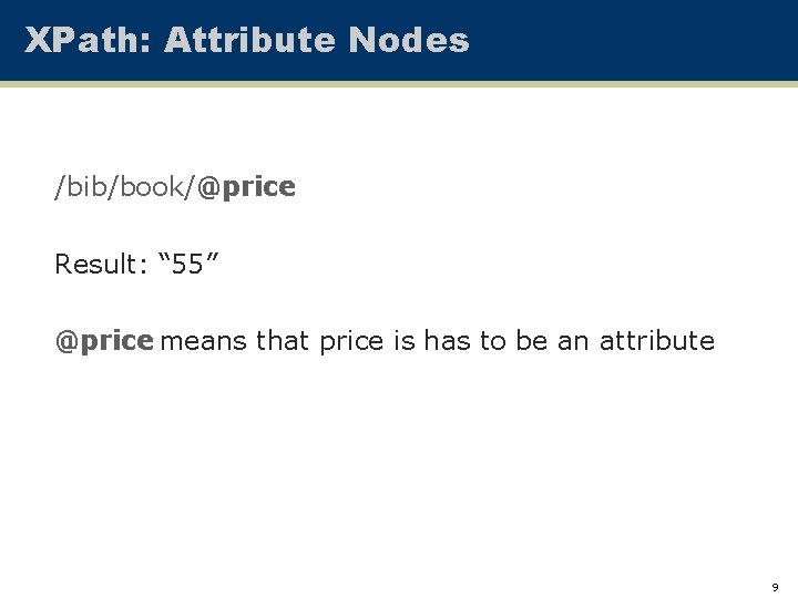 XPath: Attribute Nodes /bib/book/@price Result: “ 55” @price means that price is has to