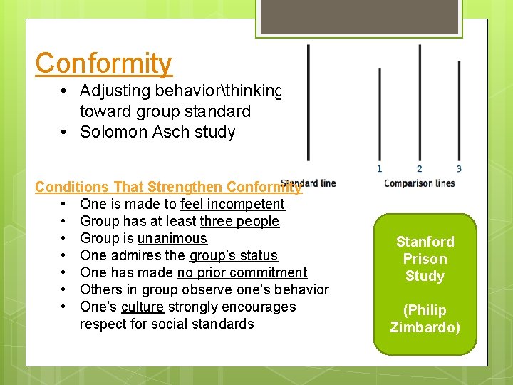 Conformity • Adjusting behaviorthinking toward group standard • Solomon Asch study Conditions That Strengthen