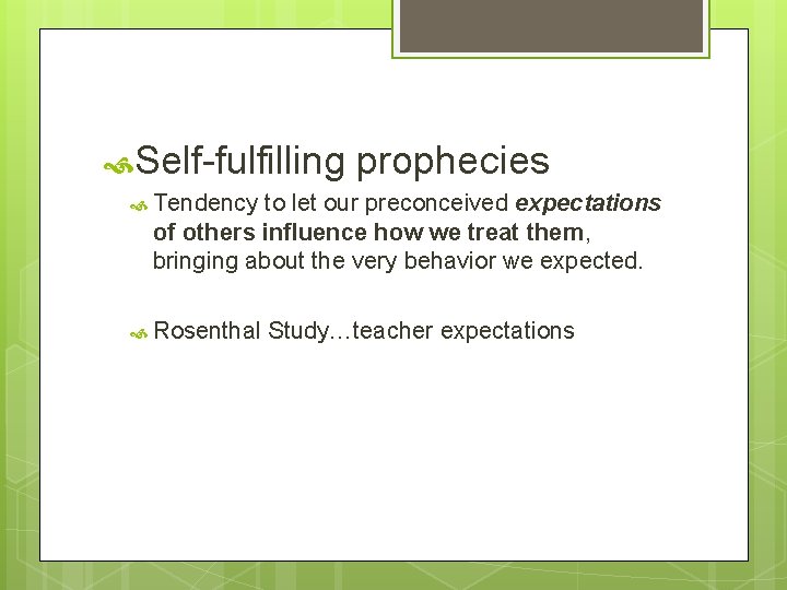  Self-fulfilling prophecies Tendency to let our preconceived expectations of others influence how we