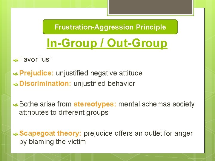 Frustration-Aggression Principle In-Group / Out-Group Favor “us” Prejudice: unjustified negative attitude Discrimination: unjustified behavior