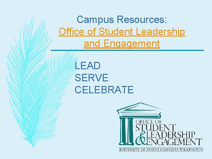 Campus Resources: Office of Student Leadership and Engagement LEAD SERVE CELEBRATE 