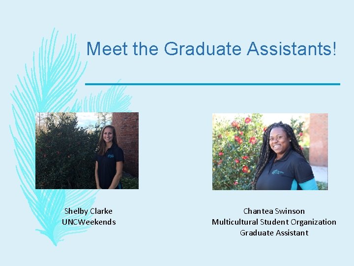 Meet the Graduate Assistants! Shelby Clarke UNCWeekends Chantea Swinson Multicultural Student Organization Graduate Assistant