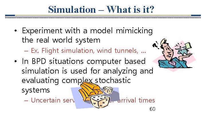 Simulation – What is it? • Experiment with a model mimicking the real world