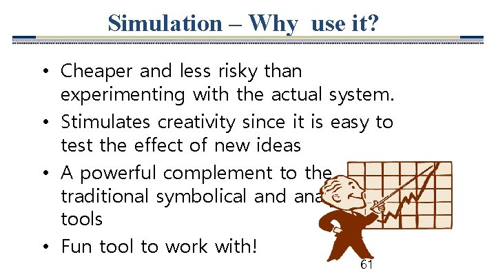 Simulation – Why use it? • Cheaper and less risky than experimenting with the