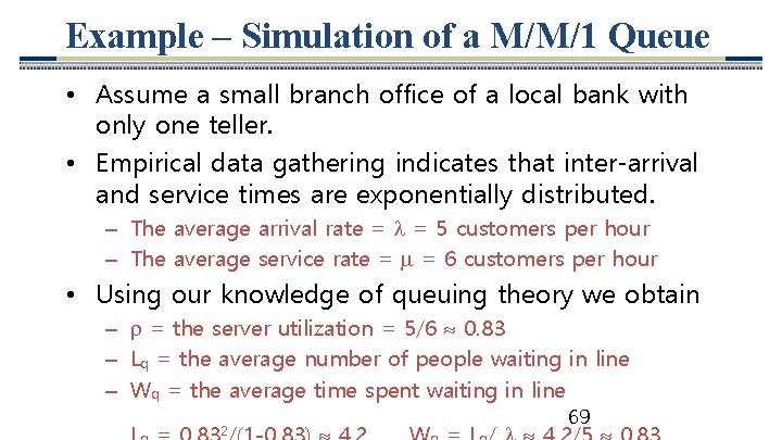 Example – Simulation of a M/M/1 Queue • Assume a small branch office of