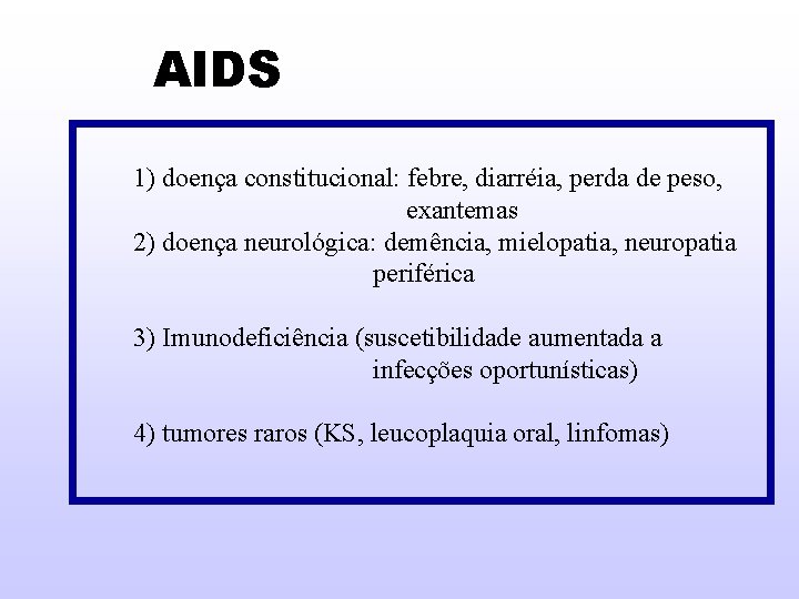 AIDS 1) doença constitucional: febre, diarréia, perda de peso, exantemas 2) doença neurológica: demência,