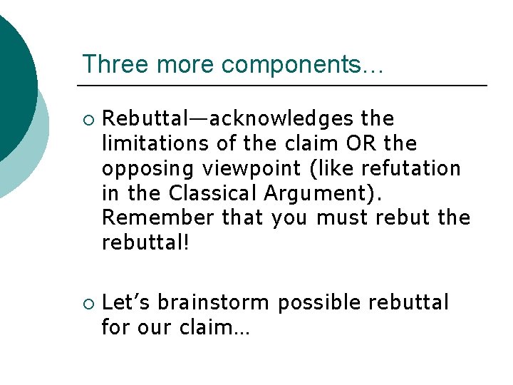 Three more components… ¡ ¡ Rebuttal—acknowledges the limitations of the claim OR the opposing