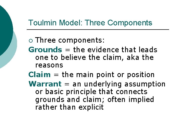 Toulmin Model: Three Components Three components: Grounds = the evidence that leads one to