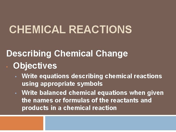 CHEMICAL REACTIONS Describing Chemical Change • Objectives • • Write equations describing chemical reactions