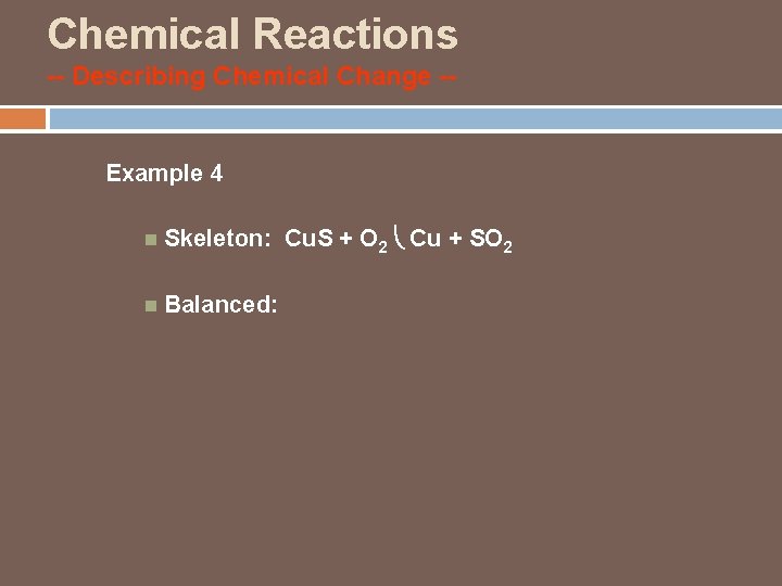 Chemical Reactions -- Describing Chemical Change -- Example 4 Skeleton: Cu. S + O