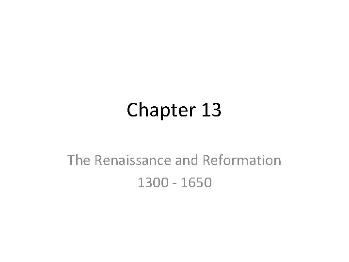 Chapter 13 The Renaissance and Reformation 1300 - 1650 