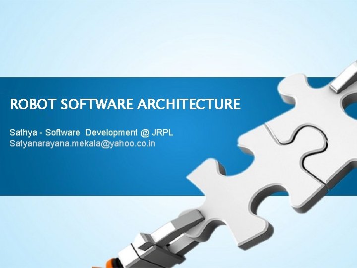 ROBOT SOFTWARE ARCHITECTURE Sathya - Software Development @ JRPL Satyanarayana. mekala@yahoo. co. in 